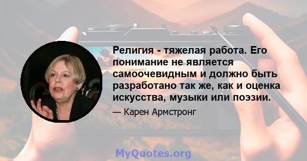 Религия - тяжелая работа. Его понимание не является самоочевидным и должно быть разработано так же, как и оценка искусства, музыки или поэзии.