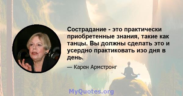 Сострадание - это практически приобретенные знания, такие как танцы. Вы должны сделать это и усердно практиковать изо дня в день.