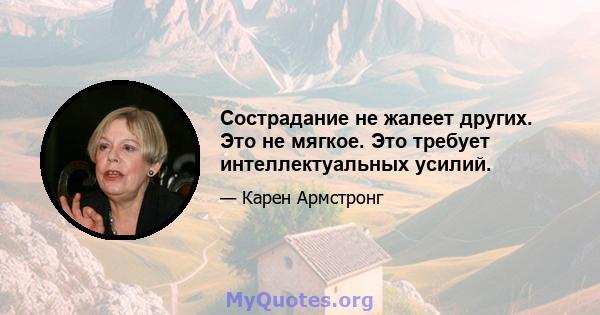 Сострадание не жалеет других. Это не мягкое. Это требует интеллектуальных усилий.