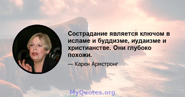 Сострадание является ключом в исламе и буддизме, иудаизме и христианстве. Они глубоко похожи.