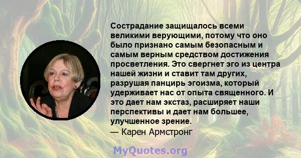 Сострадание защищалось всеми великими верующими, потому что оно было признано самым безопасным и самым верным средством достижения просветления. Это свергнет эго из центра нашей жизни и ставит там других, разрушая