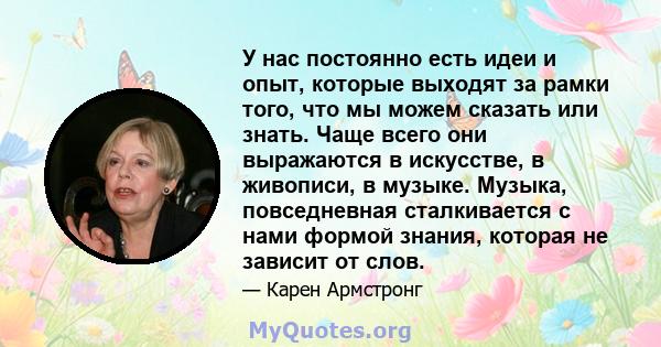 У нас постоянно есть идеи и опыт, которые выходят за рамки того, что мы можем сказать или знать. Чаще всего они выражаются в искусстве, в живописи, в музыке. Музыка, повседневная сталкивается с нами формой знания,