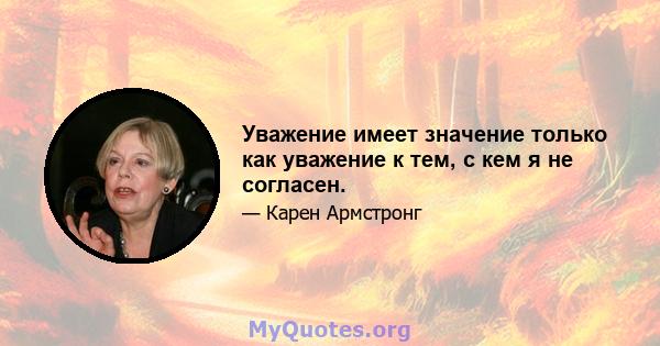 Уважение имеет значение только как уважение к тем, с кем я не согласен.