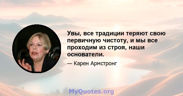 Увы, все традиции теряют свою первичную чистоту, и мы все проходим из строя, наши основатели.