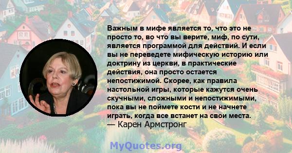 Важным в мифе является то, что это не просто то, во что вы верите, миф, по сути, является программой для действий. И если вы не переведете мифическую историю или доктрину из церкви, в практические действия, она просто