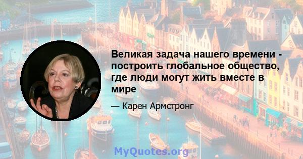 Великая задача нашего времени - построить глобальное общество, где люди могут жить вместе в мире