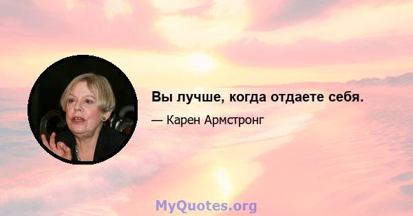 Вы лучше, когда отдаете себя.