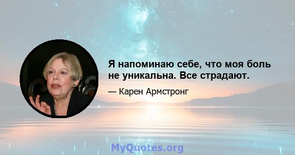 Я напоминаю себе, что моя боль не уникальна. Все страдают.