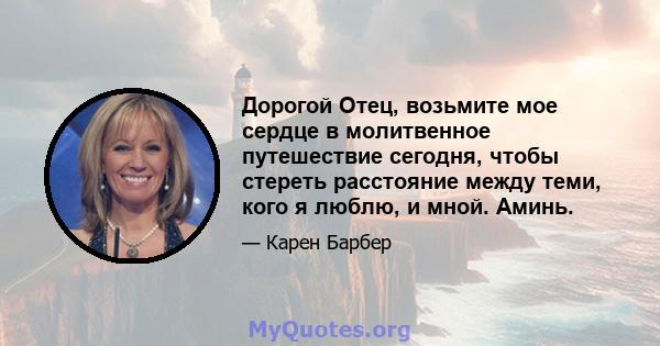 Дорогой Отец, возьмите мое сердце в молитвенное путешествие сегодня, чтобы стереть расстояние между теми, кого я люблю, и мной. Аминь.