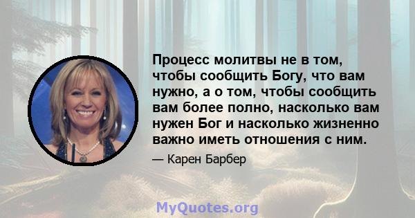 Процесс молитвы не в том, чтобы сообщить Богу, что вам нужно, а о том, чтобы сообщить вам более полно, насколько вам нужен Бог и насколько жизненно важно иметь отношения с ним.