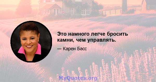 Это намного легче бросить камни, чем управлять.