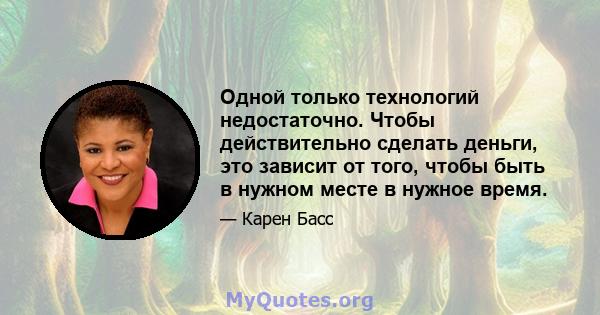 Одной только технологий недостаточно. Чтобы действительно сделать деньги, это зависит от того, чтобы быть в нужном месте в нужное время.