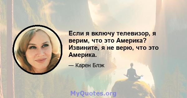 Если я включу телевизор, я верим, что это Америка? Извините, я не верю, что это Америка.