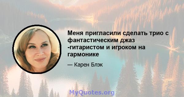 Меня пригласили сделать трио с фантастическим джаз -гитаристом и игроком на гармонике