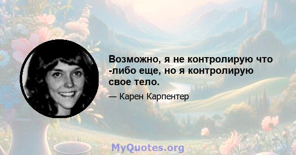 Возможно, я не контролирую что -либо еще, но я контролирую свое тело.