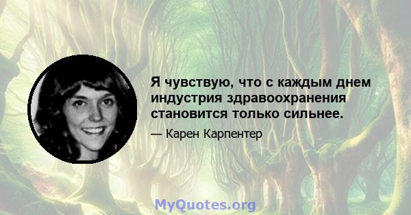 Я чувствую, что с каждым днем ​​индустрия здравоохранения становится только сильнее.