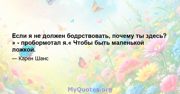 Если я не должен бодрствовать, почему ты здесь? » - пробормотал я.« Чтобы быть маленькой ложкой.