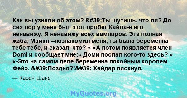 Как вы узнали об этом? 'Ты шутишь, что ли? До сих пор у меня был этот пробег Кайла-я его ненавижу. Я ненавижу всех вампиров. Эта полная жаба, Майкл,--познакомил меня, ты была беременна тебе тебе, и сказал, что? » «А 