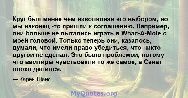 Круг был менее чем взволнован его выбором, но мы наконец -то пришли к соглашению. Например, они больше не пытались играть в Whac-A-Mole с моей головой. Только теперь они, казалось, думали, что имели право убедиться, что 