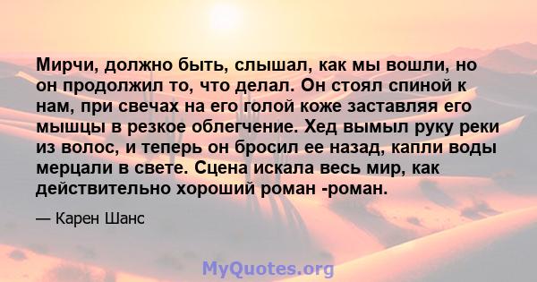 Мирчи, должно быть, слышал, как мы вошли, но он продолжил то, что делал. Он стоял спиной к нам, при свечах на его голой коже заставляя его мышцы в резкое облегчение. Хед вымыл руку реки из волос, и теперь он бросил ее