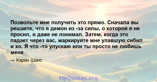 Позвольте мне получить это прямо. Сначала вы решаете, что я демон из -за силы, о которой я не просил, и даже не понимал. Затем, когда это падает через вас, маркируйте мне упавшую сибил и хо. Я что -то упускаю или ты