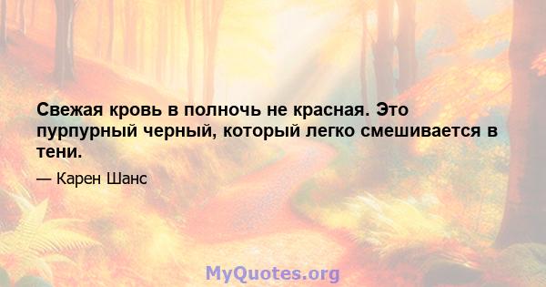 Свежая кровь в полночь не красная. Это пурпурный черный, который легко смешивается в тени.