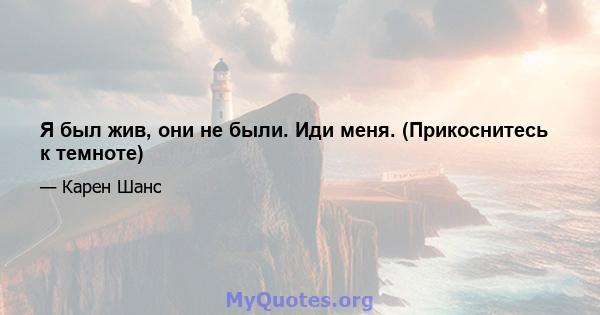 Я был жив, они не были. Иди меня. (Прикоснитесь к темноте)