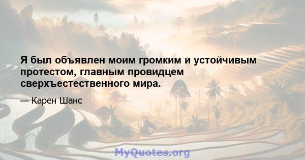 Я был объявлен моим громким и устойчивым протестом, главным провидцем сверхъестественного мира.