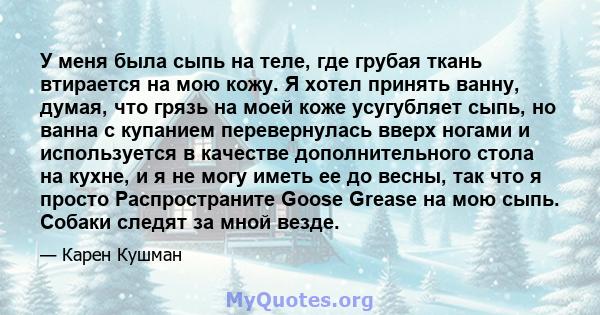 У меня была сыпь на теле, где грубая ткань втирается на мою кожу. Я хотел принять ванну, думая, что грязь на моей коже усугубляет сыпь, но ванна с купанием перевернулась вверх ногами и используется в качестве