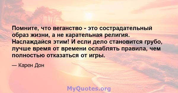 Помните, что веганство - это сострадательный образ жизни, а не карательная религия. Наслаждайся этим! И если дело становится грубо, лучше время от времени ослаблять правила, чем полностью отказаться от игры.