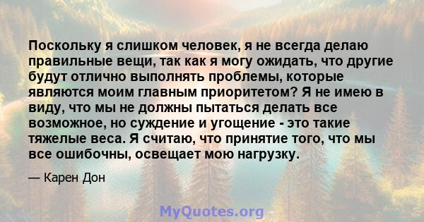 Поскольку я слишком человек, я не всегда делаю правильные вещи, так как я могу ожидать, что другие будут отлично выполнять проблемы, которые являются моим главным приоритетом? Я не имею в виду, что мы не должны пытаться 