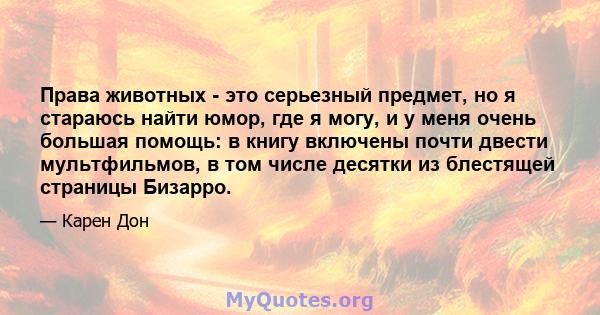 Права животных - это серьезный предмет, но я стараюсь найти юмор, где я могу, и у меня очень большая помощь: в книгу включены почти двести мультфильмов, в том числе десятки из блестящей страницы Бизарро.