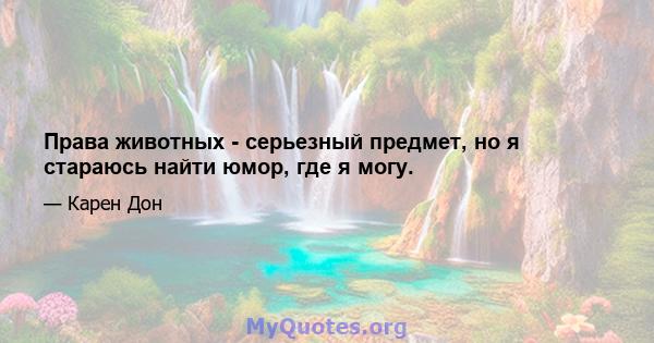 Права животных - серьезный предмет, но я стараюсь найти юмор, где я могу.