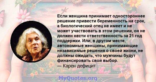 Если женщина принимает одностороннее решение привести беременность на срок, а биологический отец не имеет и не может участвовать в этом решении, он не должен нести ответственность за 21 год поддержки. Или, в другом