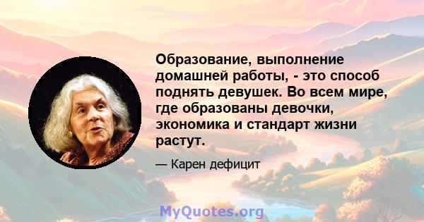 Образование, выполнение домашней работы, - это способ поднять девушек. Во всем мире, где образованы девочки, экономика и стандарт жизни растут.