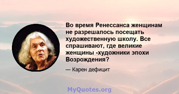 Во время Ренессанса женщинам не разрешалось посещать художественную школу. Все спрашивают, где великие женщины -художники эпохи Возрождения?