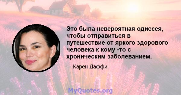 Это была невероятная одиссея, чтобы отправиться в путешествие от яркого здорового человека к кому -то с хроническим заболеванием.