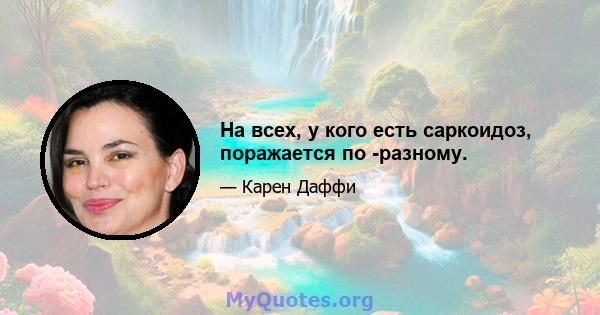 На всех, у кого есть саркоидоз, поражается по -разному.