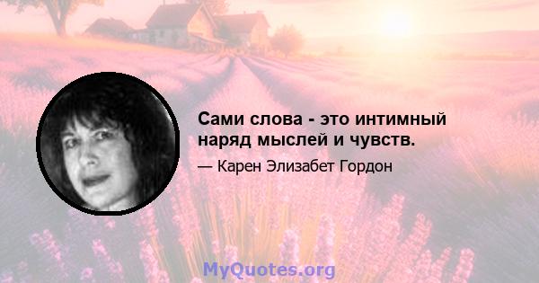 Сами слова - это интимный наряд мыслей и чувств.