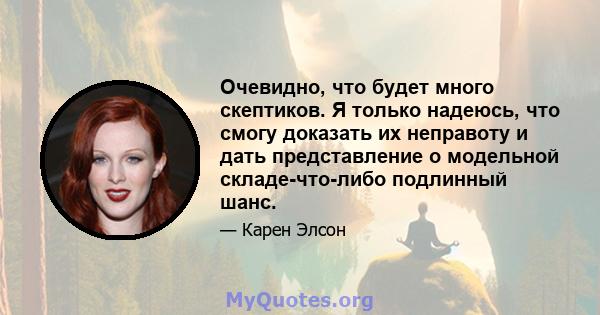 Очевидно, что будет много скептиков. Я только надеюсь, что смогу доказать их неправоту и дать представление о модельной складе-что-либо подлинный шанс.