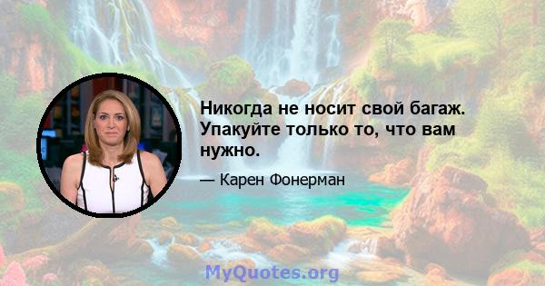 Никогда не носит свой багаж. Упакуйте только то, что вам нужно.