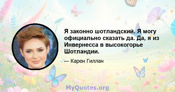 Я законно шотландский. Я могу официально сказать да. Да, я из Инвернесса в высокогорье Шотландии.