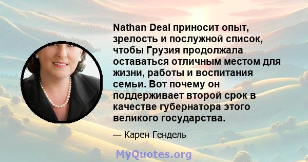 Nathan Deal приносит опыт, зрелость и послужной список, чтобы Грузия продолжала оставаться отличным местом для жизни, работы и воспитания семьи. Вот почему он поддерживает второй срок в качестве губернатора этого