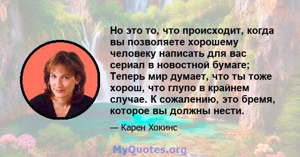 Но это то, что происходит, когда вы позволяете хорошему человеку написать для вас сериал в новостной бумаге; Теперь мир думает, что ты тоже хорош, что глупо в крайнем случае. К сожалению, это бремя, которое вы должны