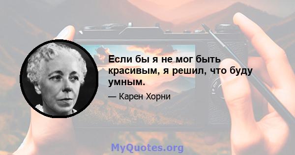 Если бы я не мог быть красивым, я решил, что буду умным.