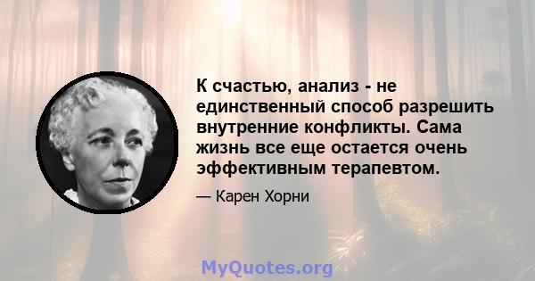 К счастью, анализ - не единственный способ разрешить внутренние конфликты. Сама жизнь все еще остается очень эффективным терапевтом.