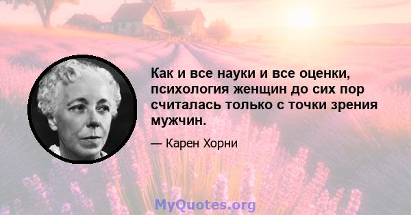 Как и все науки и все оценки, психология женщин до сих пор считалась только с точки зрения мужчин.