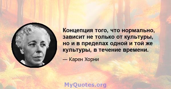 Концепция того, что нормально, зависит не только от культуры, но и в пределах одной и той же культуры, в течение времени.