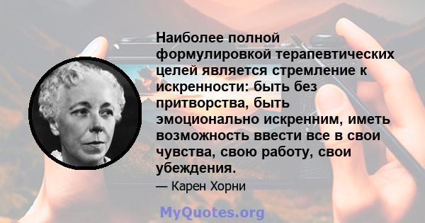 Наиболее полной формулировкой терапевтических целей является стремление к искренности: быть без притворства, быть эмоционально искренним, иметь возможность ввести все в свои чувства, свою работу, свои убеждения.