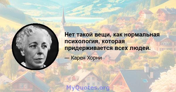 Нет такой вещи, как нормальная психология, которая придерживается всех людей.